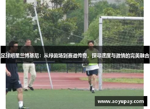 足球明星兰博基尼：从绿茵场到赛道传奇，探寻速度与激情的完美融合