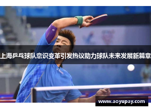 上海乒乓球队意识变革引发热议助力球队未来发展新篇章
