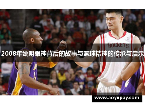 2008年姚明眼神背后的故事与篮球精神的传承与启示