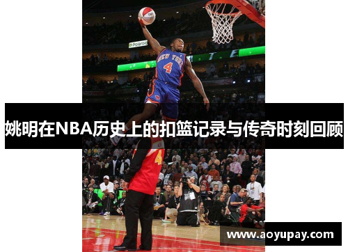 姚明在NBA历史上的扣篮记录与传奇时刻回顾