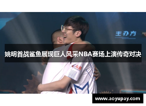 姚明首战鲨鱼展现巨人风采NBA赛场上演传奇对决