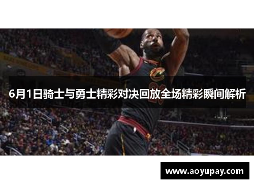 6月1日骑士与勇士精彩对决回放全场精彩瞬间解析