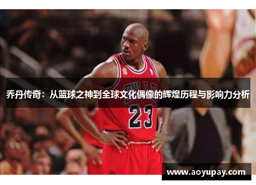 乔丹传奇：从篮球之神到全球文化偶像的辉煌历程与影响力分析