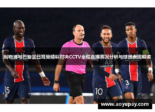 利物浦与巴黎圣日耳曼精彩对决CCTV全程直播赛况分析与球员表现解读