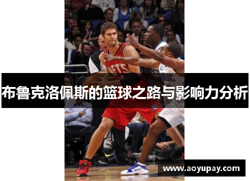 布鲁克洛佩斯的篮球之路与影响力分析