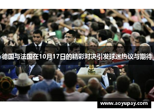 德国与法国在10月17日的精彩对决引发球迷热议与期待