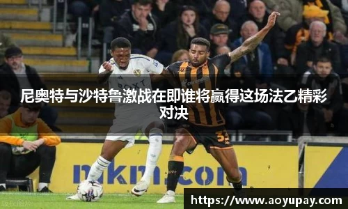 尼奥特与沙特鲁激战在即谁将赢得这场法乙精彩对决