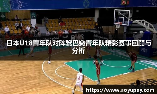 日本U18青年队对阵黎巴嫩青年队精彩赛事回顾与分析