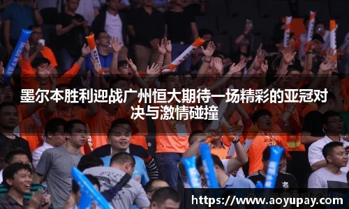 墨尔本胜利迎战广州恒大期待一场精彩的亚冠对决与激情碰撞