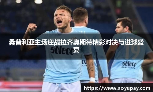 桑普利亚主场迎战拉齐奥期待精彩对决与进球盛宴