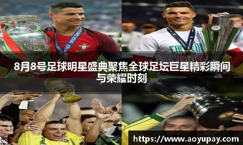 8月8号足球明星盛典聚焦全球足坛巨星精彩瞬间与荣耀时刻